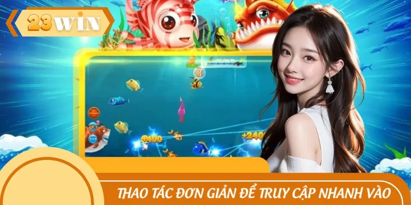 Thao tác đơn giản để truy cập nhanh vào game
