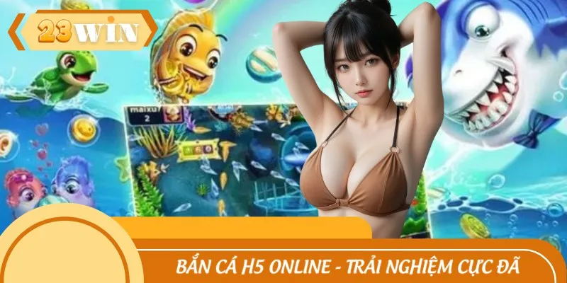Bắn Cá H5 Online - Trải Nghiệm Cực Đã Cho Khách Hàng 2025