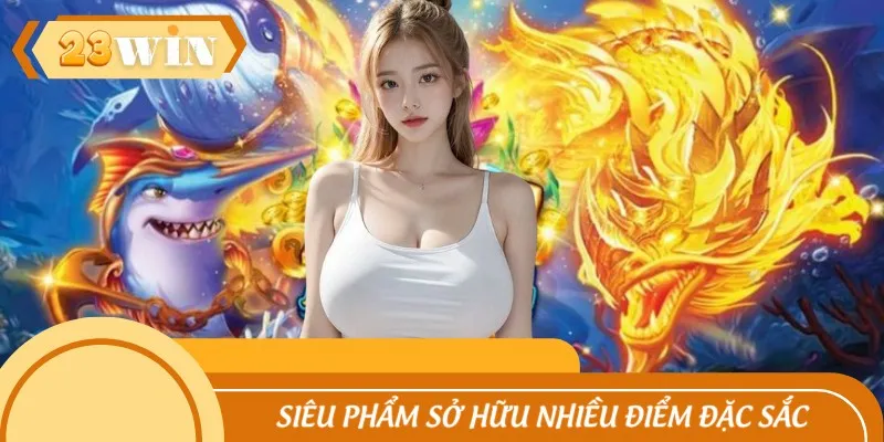 Siêu phẩm sở hữu nhiều điểm đặc sắc cho hội viên