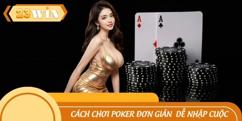 Cách chơi poker đơn giản nên newbie dễ dàng nhập cuộc