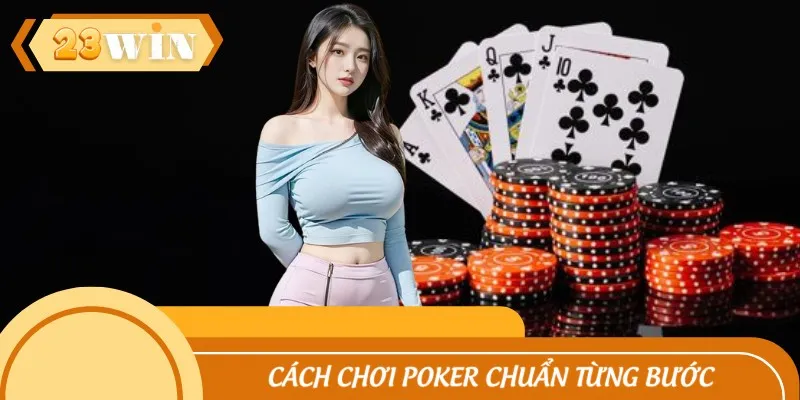 Cách Chơi Poker Chuẩn Từng Bước Cho Người Mới Bắt Đầu