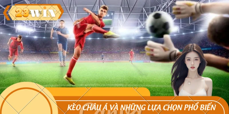 Kèo Châu Á Và Những Lựa Chọn Phổ Biến Cùng 23WIN