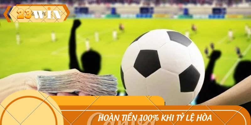 Hoàn tiền 100% khi tỷ lệ hòa trong chấp đồng banh