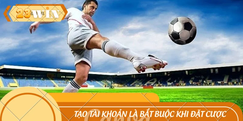 Tạo tài khoản là bắt buộc khi đặt cược cùng 23WIN