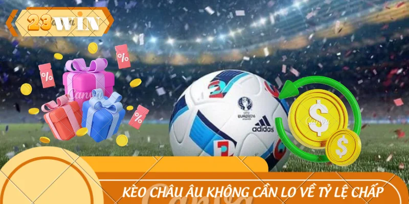 Kèo châu Âu không cần lo về tỷ lệ chấp