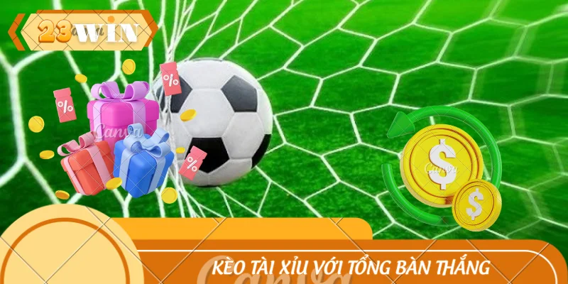 Kèo Tài Xỉu với tổng bàn thắng