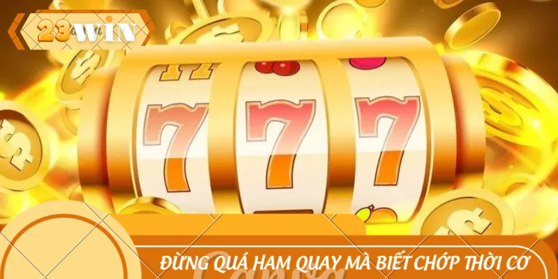 Đừng quá ham quay liên tục mà biết chớp thời cơ