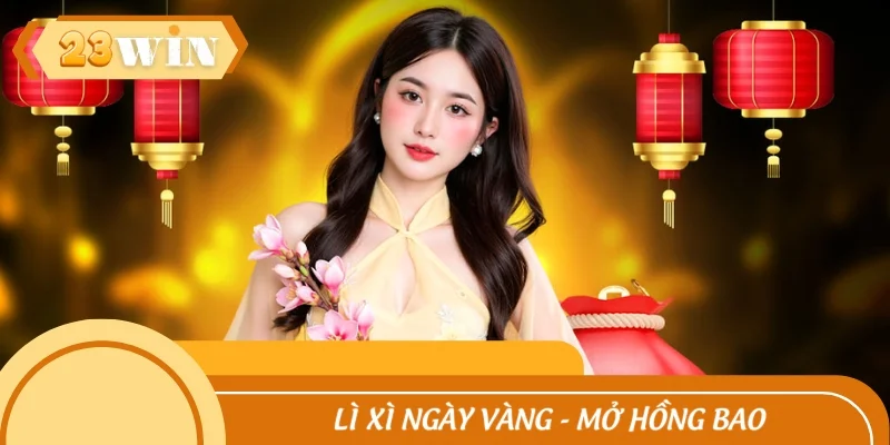 Lì xì ngày vàng - Mở hồng bao nhận thưởng khủng