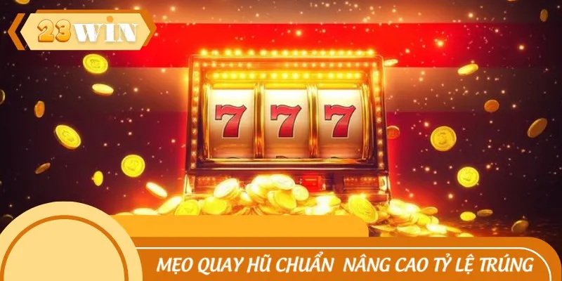 Mẹo quay hũ chuẩn giúp nâng cao tỷ lệ trúng thưởng
