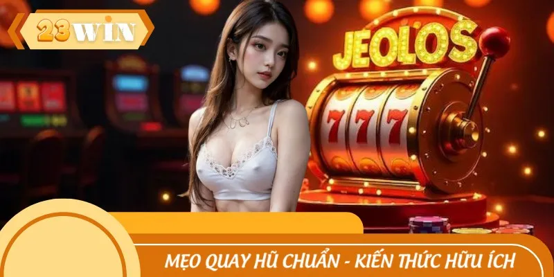 Mẹo Quay Hũ Chuẩn - Kiến Thức Hữu Ích Do Cao Thủ Bật Mí 2025
