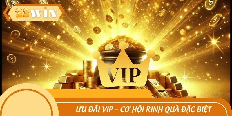 Ưu đãi VIP – Cơ hội rinh về những phần quà đặc biệt